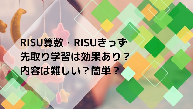 RISU算数・RISUきっずの先取り学習は効果あり？内容は難しい？簡単？